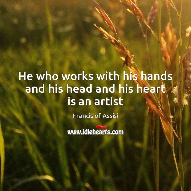 He who works with his hands and his head and his heart is an artist Image