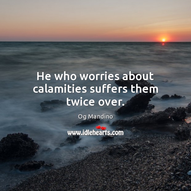 He who worries about calamities suffers them twice over. Og Mandino Picture Quote