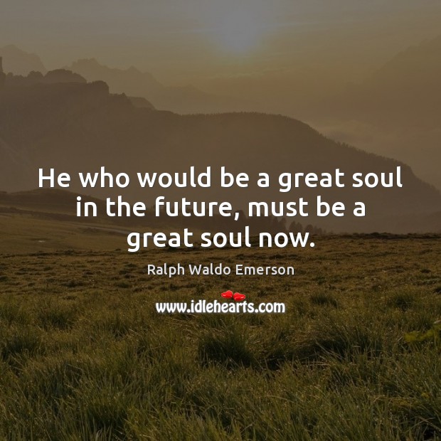 He who would be a great soul in the future, must be a great soul now. Future Quotes Image