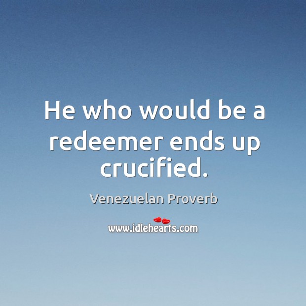 He who would be a redeemer ends up crucified. Venezuelan Proverbs Image