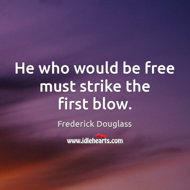 He who would be free must strike the first blow. Frederick Douglass Picture Quote