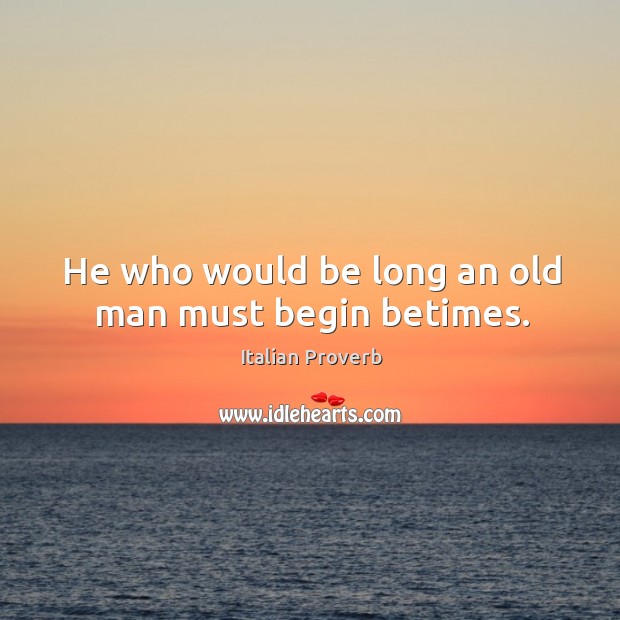He who would be long an old man must begin betimes. Image