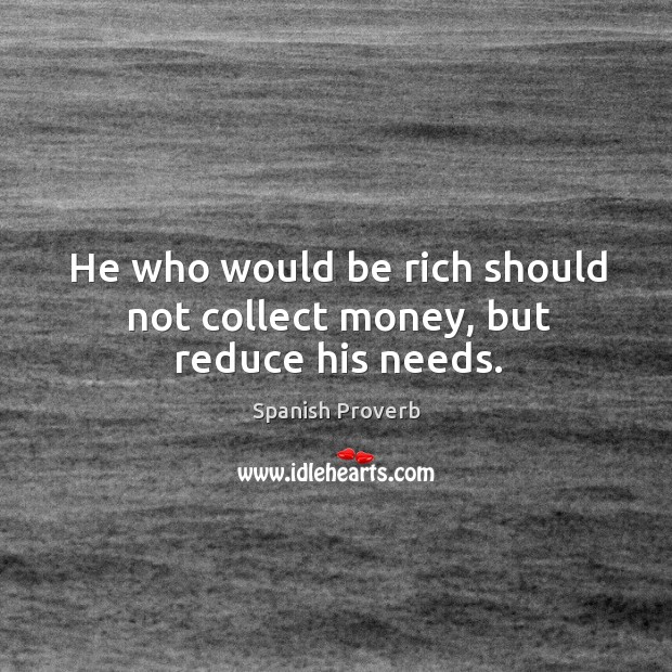 He who would be rich should not collect money, but reduce his needs. Image