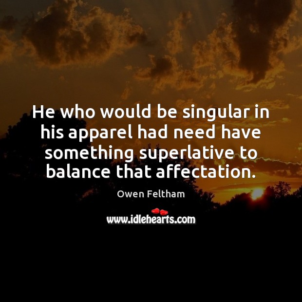 He who would be singular in his apparel had need have something Owen Feltham Picture Quote