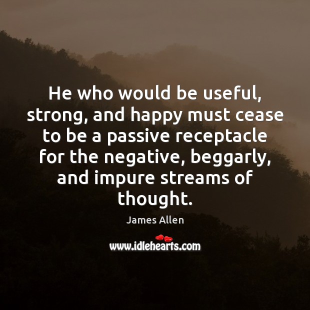 He who would be useful, strong, and happy must cease to be James Allen Picture Quote