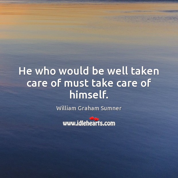 He who would be well taken care of must take care of himself. William Graham Sumner Picture Quote