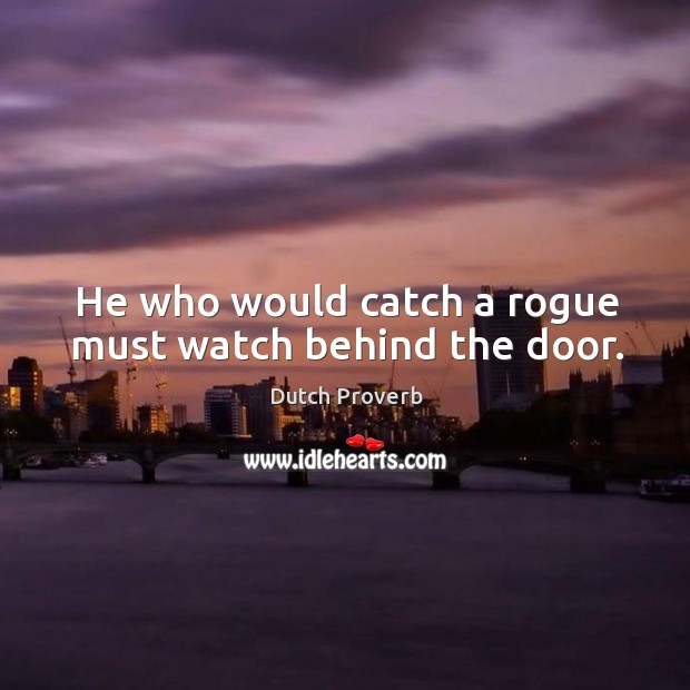 He who would catch a rogue must watch behind the door. Dutch Proverbs Image