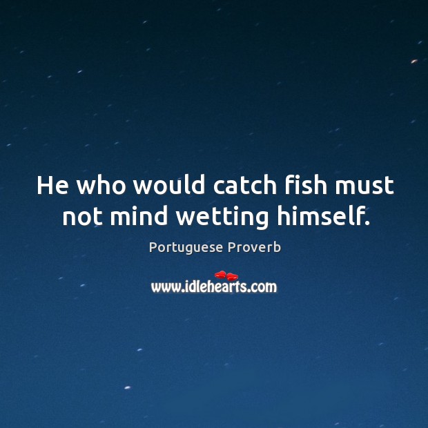 He who would catch fish must not mind wetting himself. Portuguese Proverbs Image