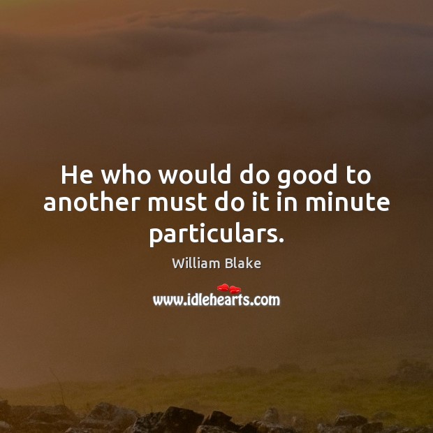 He who would do good to another must do it in minute particulars. William Blake Picture Quote