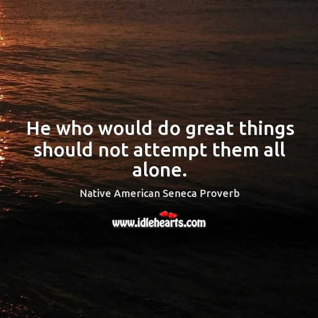He who would do great things should not attempt them all alone. Native American Seneca Proverbs Image