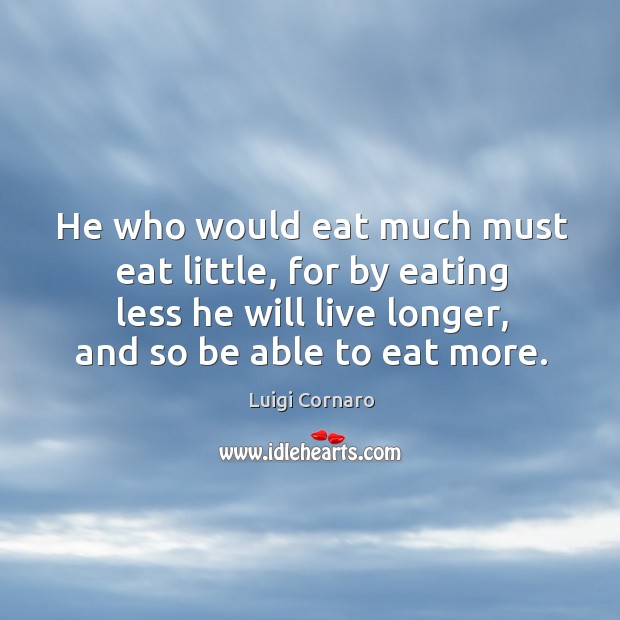 He who would eat much must eat little, for by eating less Image