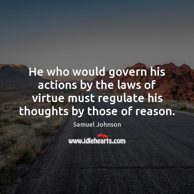 He who would govern his actions by the laws of virtue must 