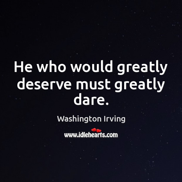 He who would greatly deserve must greatly dare. Washington Irving Picture Quote