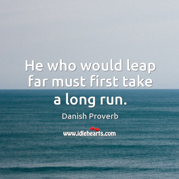 He who would leap far must first take a long run. Image