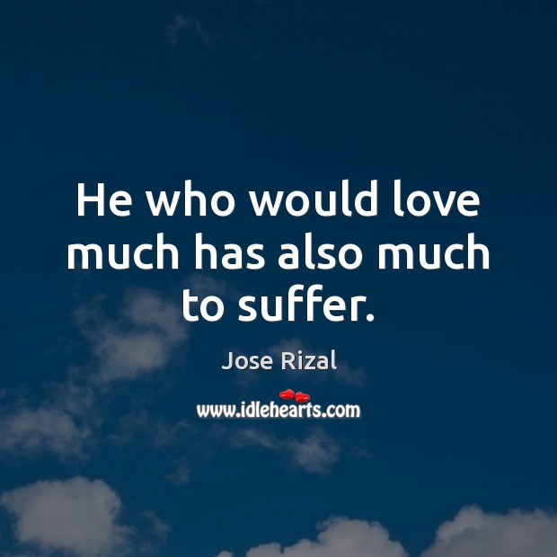 He who would love much has also much to suffer. Jose Rizal Picture Quote