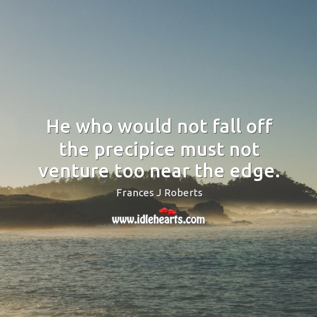 He who would not fall off the precipice must not venture too near the edge. Frances J Roberts Picture Quote