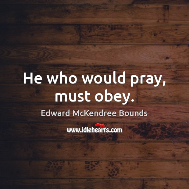 He who would pray, must obey. Edward McKendree Bounds Picture Quote