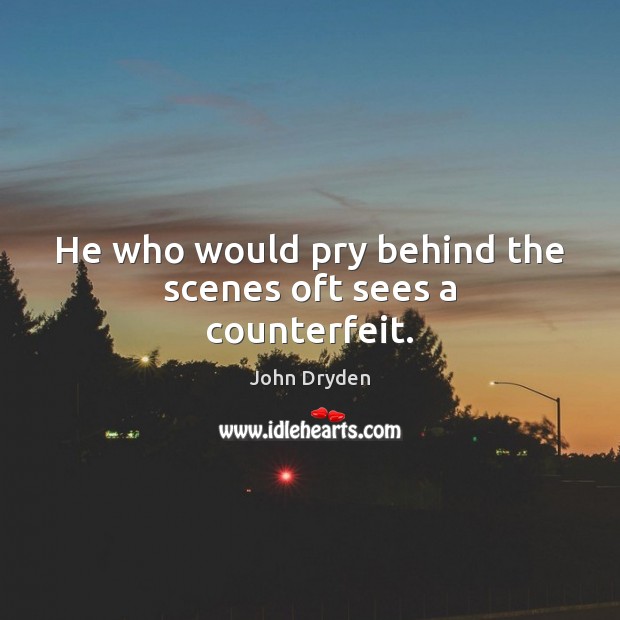 He who would pry behind the scenes oft sees a counterfeit. John Dryden Picture Quote