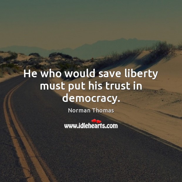 He who would save liberty must put his trust in democracy. Norman Thomas Picture Quote