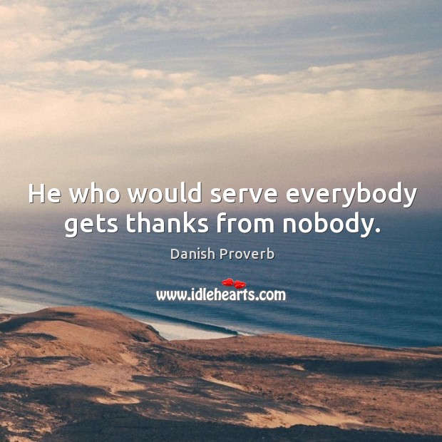 He who would serve everybody gets thanks from nobody. Image