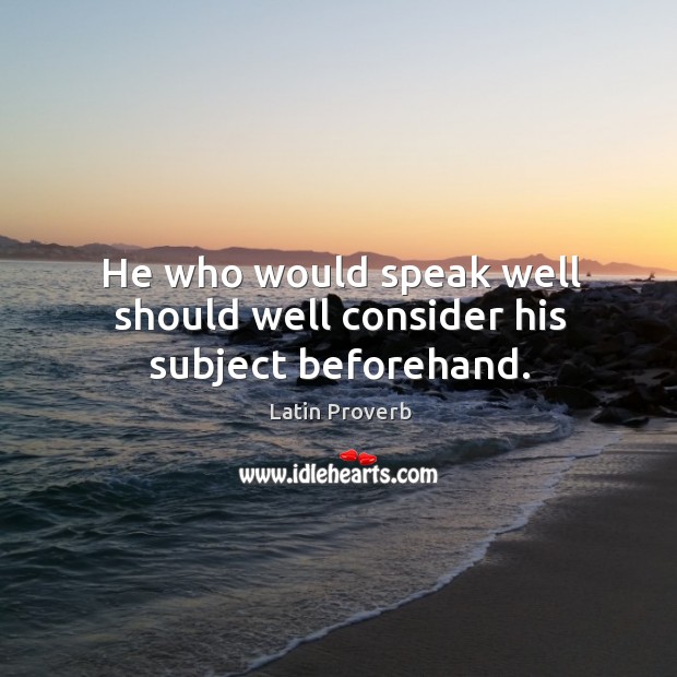 He who would speak well should well consider his subject beforehand. Latin Proverbs Image