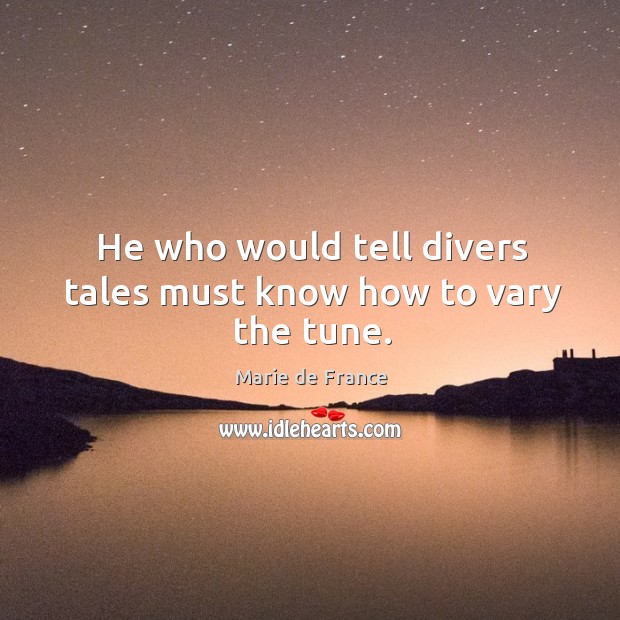 He who would tell divers tales must know how to vary the tune. Marie de France Picture Quote