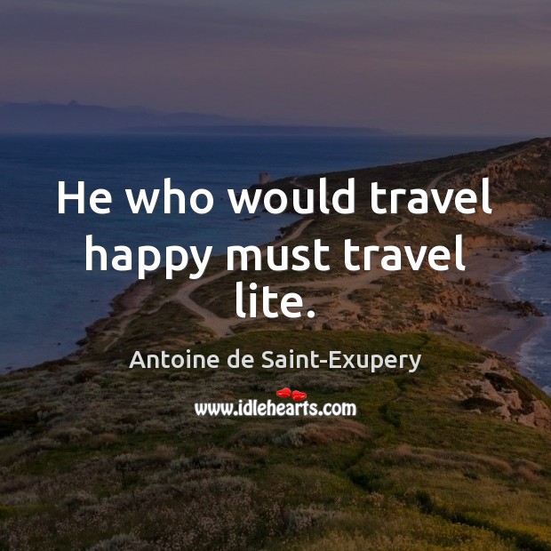 He who would travel happy must travel lite. Antoine de Saint-Exupery Picture Quote