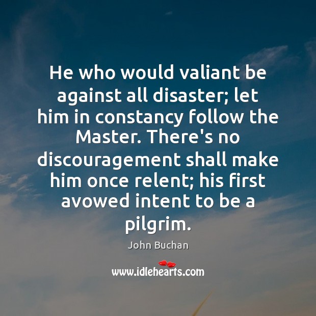 He who would valiant be against all disaster; let him in constancy John Buchan Picture Quote