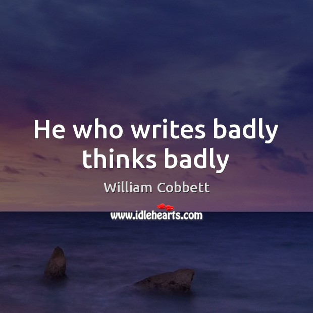 He who writes badly thinks badly William Cobbett Picture Quote