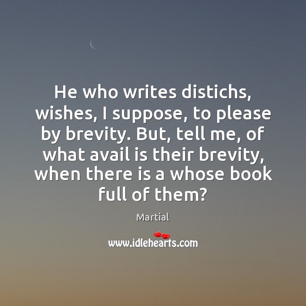 He who writes distichs, wishes, I suppose, to please by brevity. But, Martial Picture Quote
