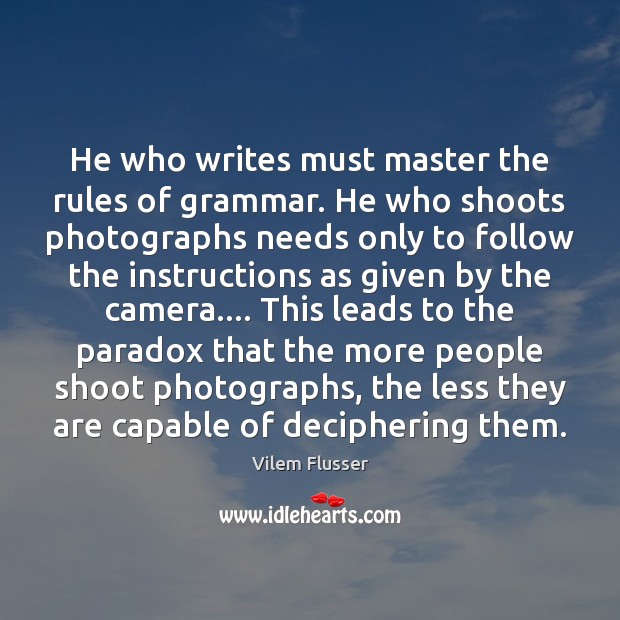 He who writes must master the rules of grammar. He who shoots Vilem Flusser Picture Quote