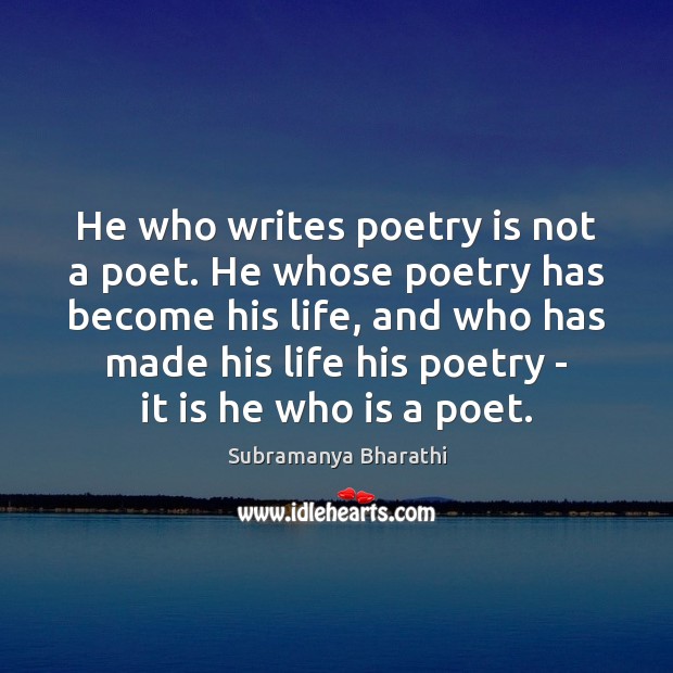 He who writes poetry is not a poet. He whose poetry has Subramanya Bharathi Picture Quote