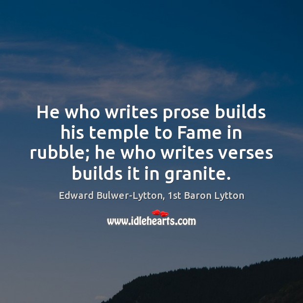 He who writes prose builds his temple to Fame in rubble; he Image