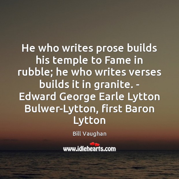 He who writes prose builds his temple to Fame in rubble; he Bill Vaughan Picture Quote