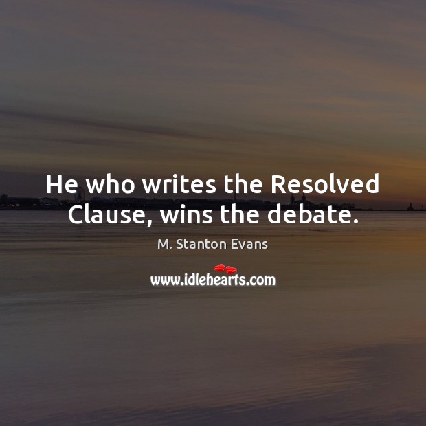 He who writes the Resolved Clause, wins the debate. M. Stanton Evans Picture Quote