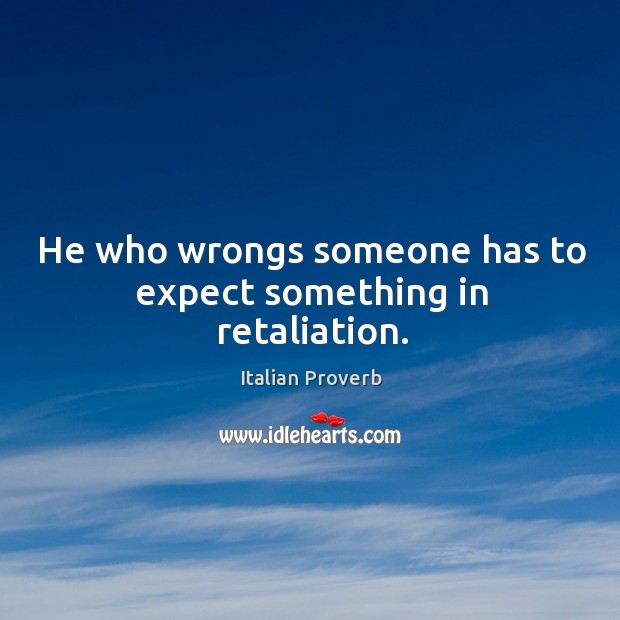 He who wrongs someone has to expect something in retaliation. Image