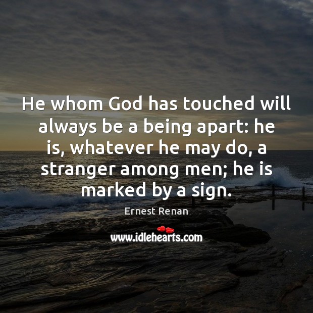He whom God has touched will always be a being apart: he Ernest Renan Picture Quote