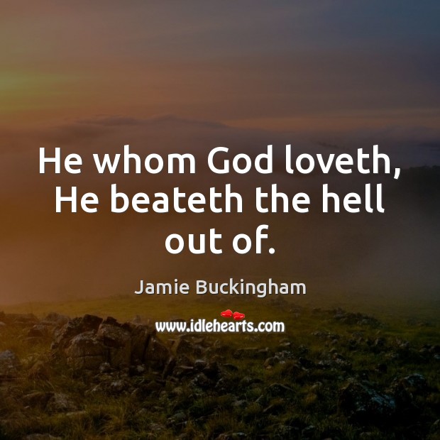 He whom God loveth, He beateth the hell out of. Jamie Buckingham Picture Quote