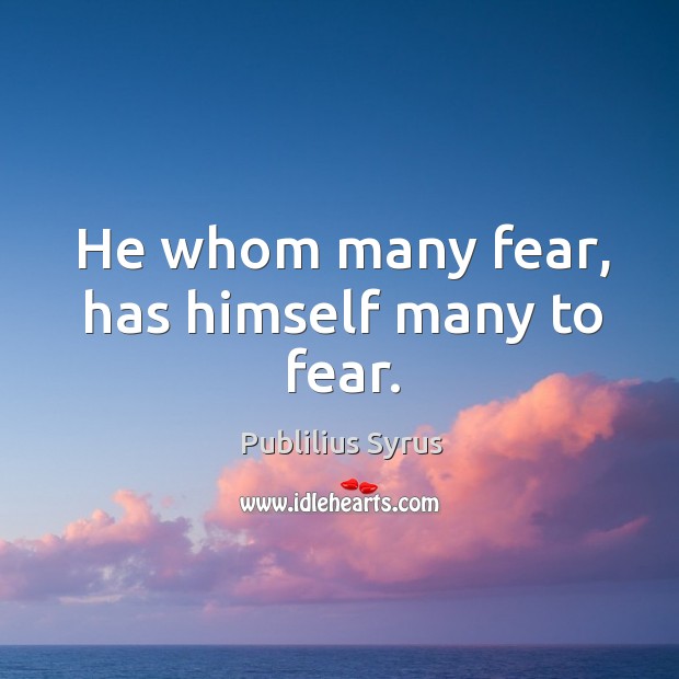He whom many fear, has himself many to fear. Publilius Syrus Picture Quote