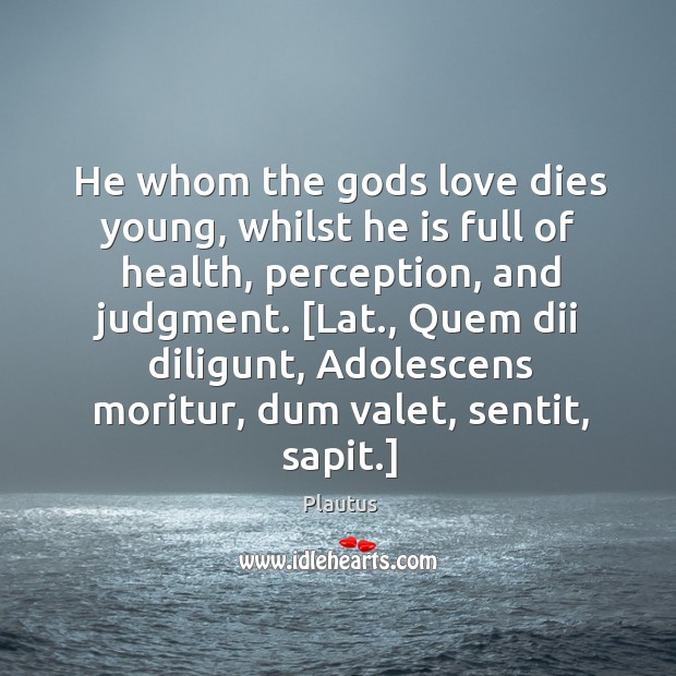 He whom the Gods love dies young, whilst he is full of Plautus Picture Quote