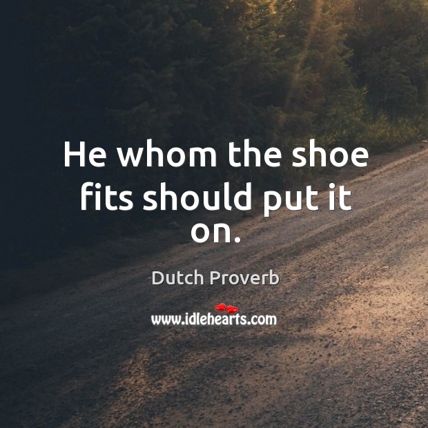 He whom the shoe fits should put it on. Dutch Proverbs Image