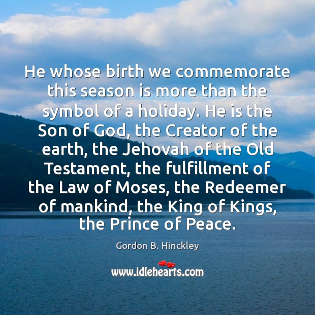 He whose birth we commemorate this season is more than the symbol Gordon B. Hinckley Picture Quote