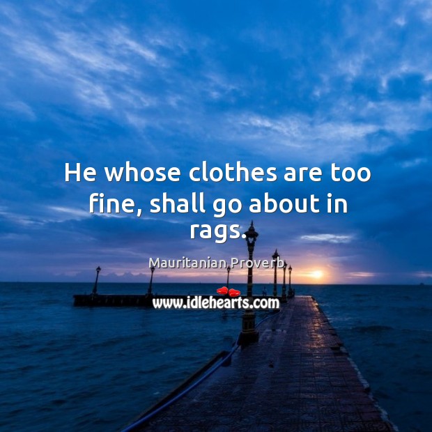 He whose clothes are too fine, shall go about in rags. Mauritanian Proverbs Image