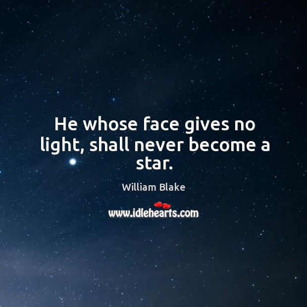 He whose face gives no light, shall never become a star. William Blake Picture Quote