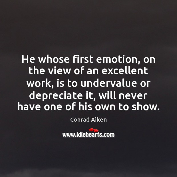 He whose first emotion, on the view of an excellent work, is Conrad Aiken Picture Quote