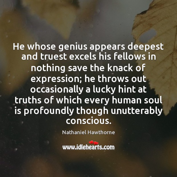 He whose genius appears deepest and truest excels his fellows in nothing Nathaniel Hawthorne Picture Quote