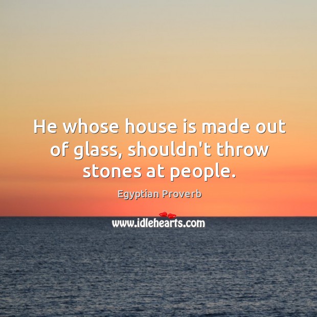 He whose house is made out of glass, shouldn’t throw stones at people. Egyptian Proverbs Image