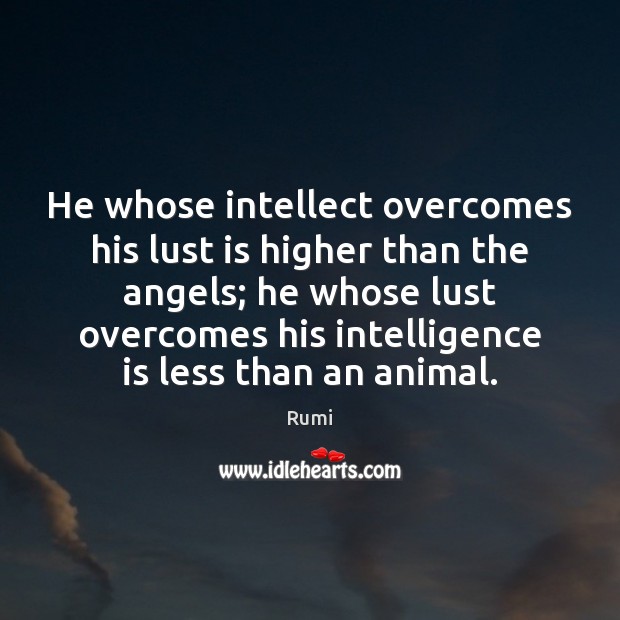 He whose intellect overcomes his lust is higher than the angels; he Rumi Picture Quote