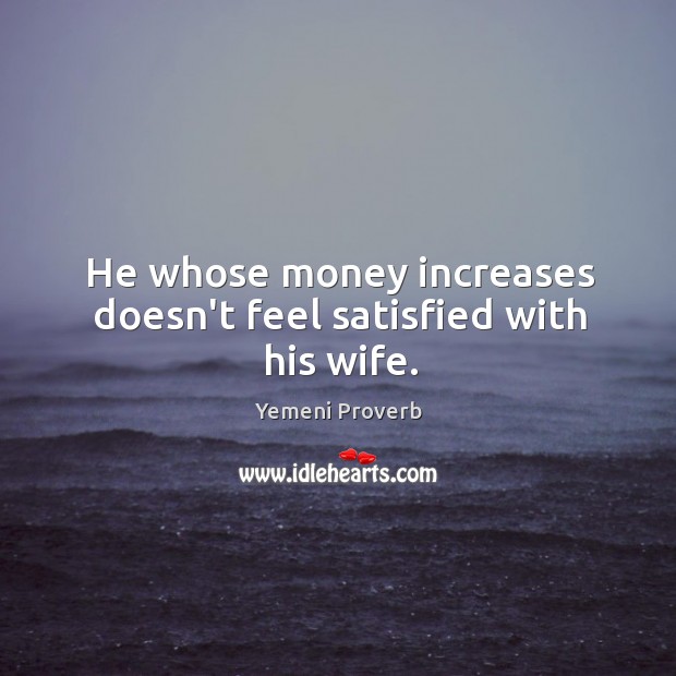He whose money increases doesn’t feel satisfied with his wife. Yemeni Proverbs Image