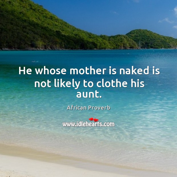He whose mother is naked is not likely to clothe his aunt. African Proverbs Image